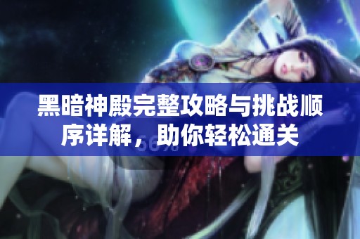 黑暗神殿完整攻略与挑战顺序详解，助你轻松通关