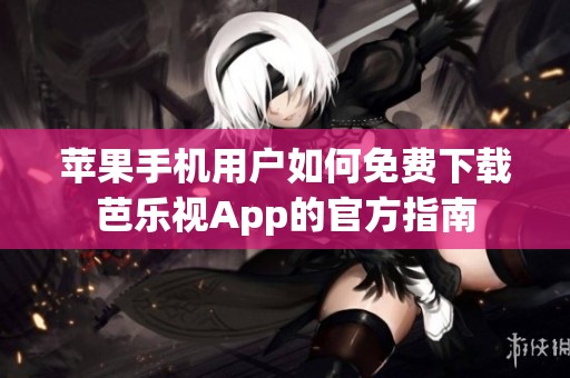 苹果手机用户如何免费下载芭乐视App的官方指南