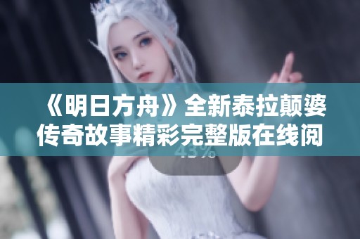 《明日方舟》全新泰拉颠婆传奇故事精彩完整版在线阅读分享