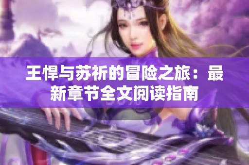 王悍与苏祈的冒险之旅：最新章节全文阅读指南