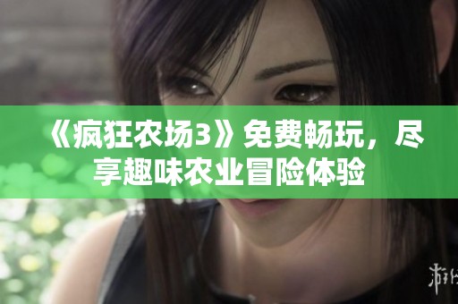《疯狂农场3》免费畅玩，尽享趣味农业冒险体验