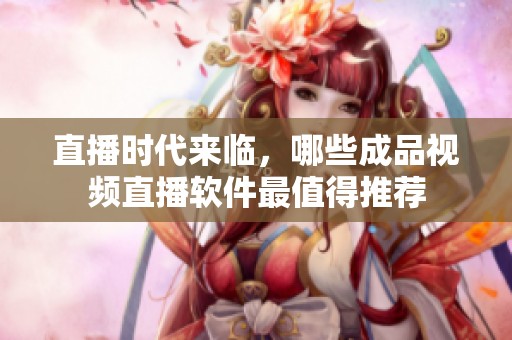 直播时代来临，哪些成品视频直播软件最值得推荐