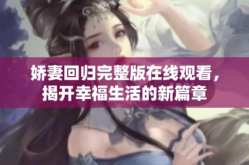 娇妻回归完整版在线观看，揭开幸福生活的新篇章