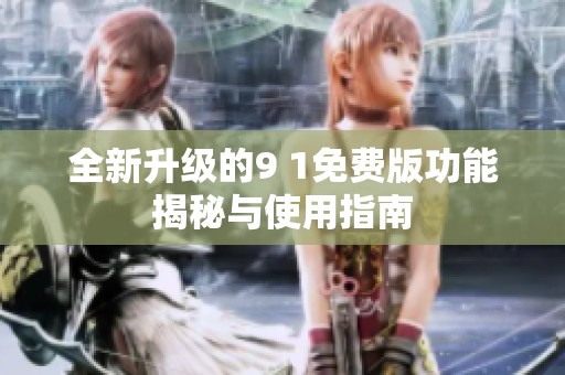 全新升级的9 1免费版功能揭秘与使用指南