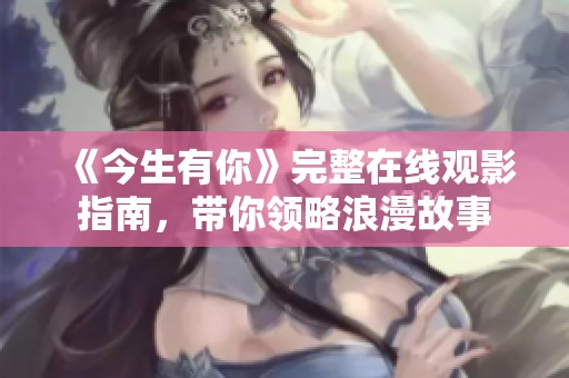 《今生有你》完整在线观影指南，带你领略浪漫故事