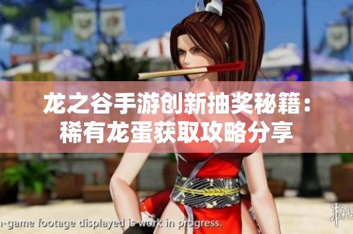 龙之谷手游创新抽奖秘籍：稀有龙蛋获取攻略分享