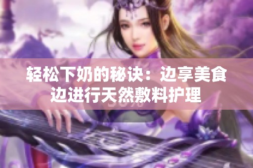 轻松下奶的秘诀：边享美食边进行天然敷料护理