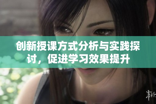 创新授课方式分析与实践探讨，促进学习效果提升