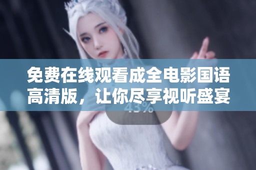免费在线观看成全电影国语高清版，让你尽享视听盛宴