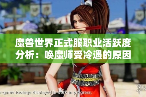 魔兽世界正式服职业活跃度分析：唤魔师受冷遇的原因探讨