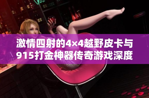 激情四射的4×4越野皮卡与915打金神器传奇游戏深度对比