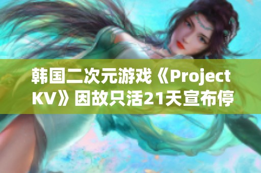 韩国二次元游戏《Project KV》因故只活21天宣布停发！
