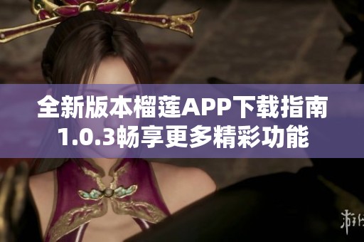 全新版本榴莲APP下载指南1.0.3畅享更多精彩功能