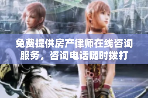 免费提供房产律师在线咨询服务，咨询电话随时拨打