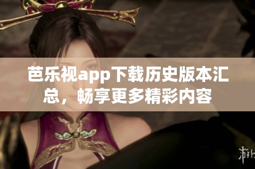芭乐视app下载历史版本汇总，畅享更多精彩内容