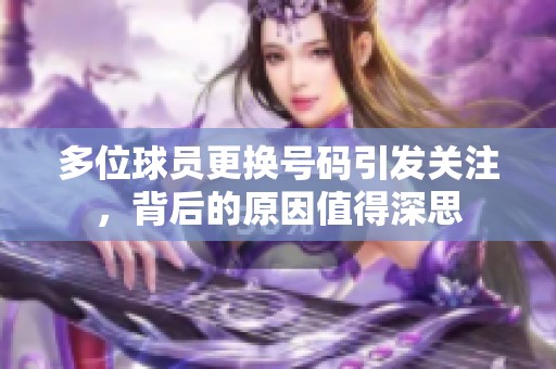 多位球员更换号码引发关注，背后的原因值得深思