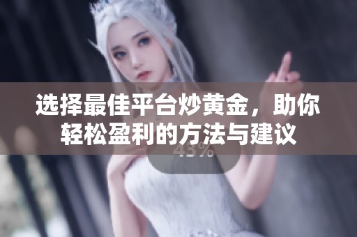 选择最佳平台炒黄金，助你轻松盈利的方法与建议