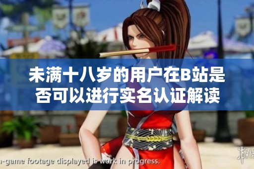 未满十八岁的用户在B站是否可以进行实名认证解读