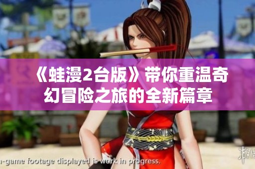 《蛙漫2台版》带你重温奇幻冒险之旅的全新篇章