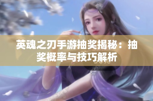 英魂之刃手游抽奖揭秘：抽奖概率与技巧解析