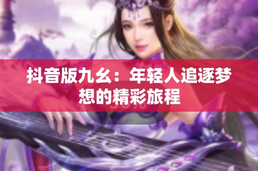 抖音版九幺：年轻人追逐梦想的精彩旅程