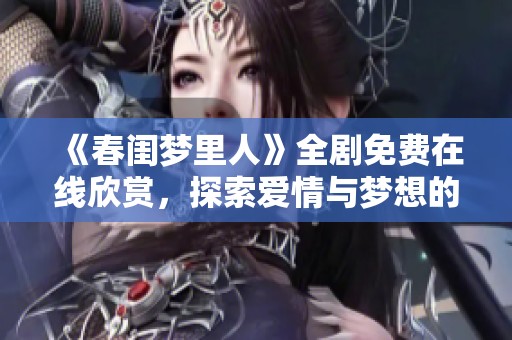 《春闺梦里人》全剧免费在线欣赏，探索爱情与梦想的交织