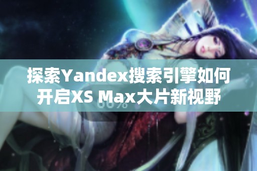 探索Yandex搜索引擎如何开启XS Max大片新视野