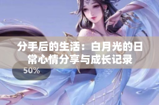 分手后的生活：白月光的日常心情分享与成长记录