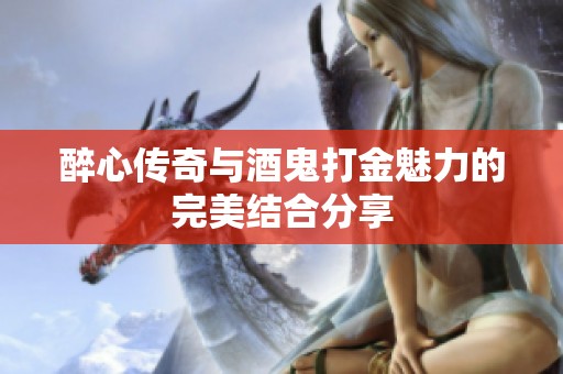 醉心传奇与酒鬼打金魅力的完美结合分享