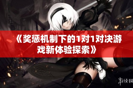 《奖惩机制下的1对1对决游戏新体验探索》