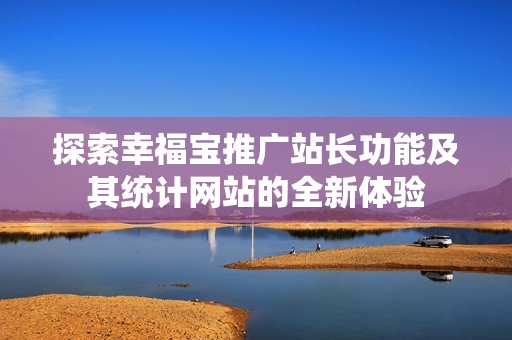 探索幸福宝推广站长功能及其统计网站的全新体验