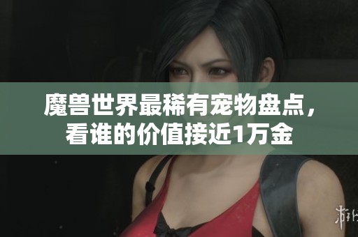 魔兽世界最稀有宠物盘点，看谁的价值接近1万金