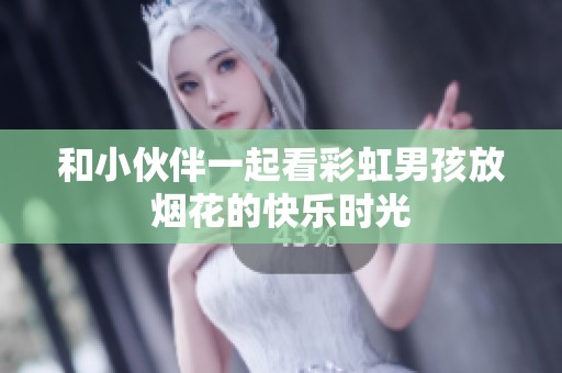 和小伙伴一起看彩虹男孩放烟花的快乐时光