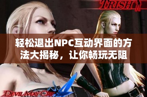 轻松退出NPC互动界面的方法大揭秘，让你畅玩无阻