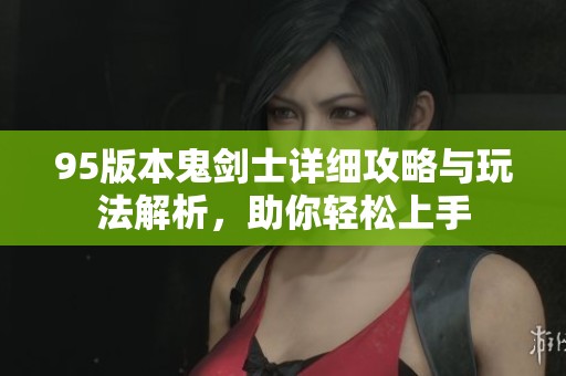 95版本鬼剑士详细攻略与玩法解析，助你轻松上手