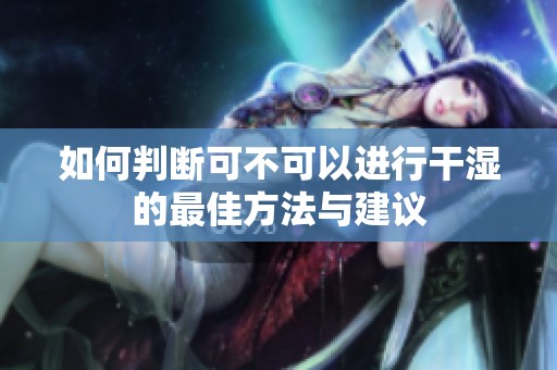 如何判断可不可以进行干湿的最佳方法与建议