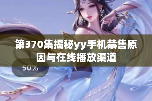 第370集揭秘yy手机禁售原因与在线播放渠道