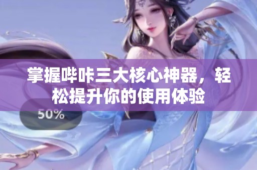 掌握哔咔三大核心神器，轻松提升你的使用体验