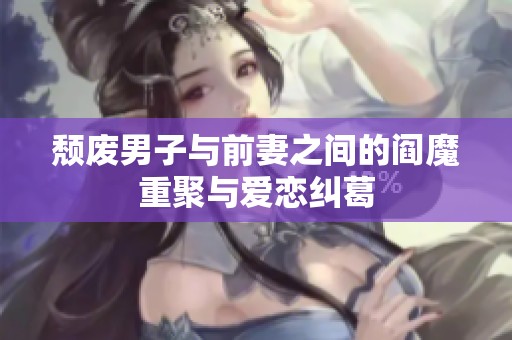 颓废男子与前妻之间的阎魔重聚与爱恋纠葛