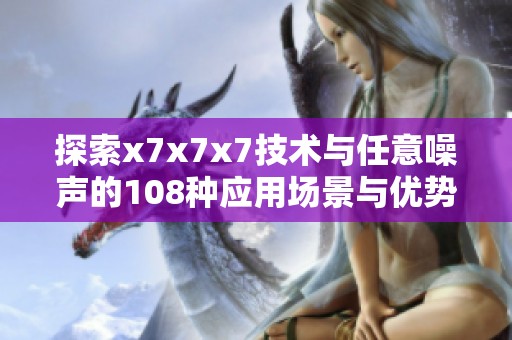 探索x7x7x7技术与任意噪声的108种应用场景与优势