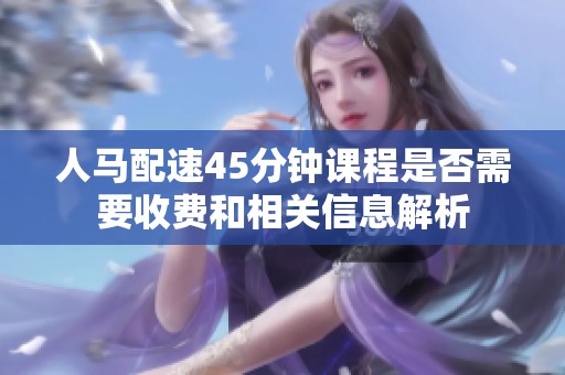 人马配速45分钟课程是否需要收费和相关信息解析