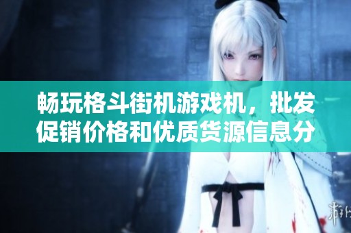 畅玩格斗街机游戏机，批发促销价格和优质货源信息分享