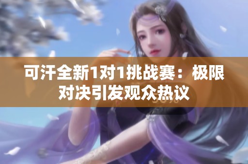 可汗全新1对1挑战赛：极限对决引发观众热议