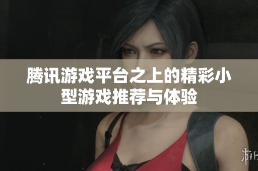 腾讯游戏平台之上的精彩小型游戏推荐与体验