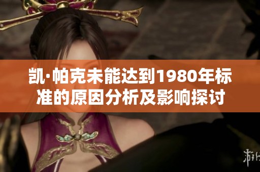 凯·帕克未能达到1980年标准的原因分析及影响探讨