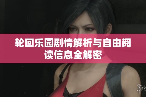 轮回乐园剧情解析与自由阅读信息全解密