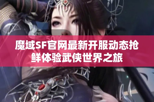 魔域SF官网最新开服动态抢鲜体验武侠世界之旅