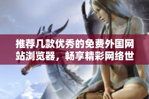 推荐几款优秀的免费外国网站浏览器，畅享精彩网络世界
