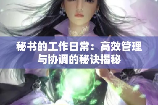 秘书的工作日常：高效管理与协调的秘诀揭秘
