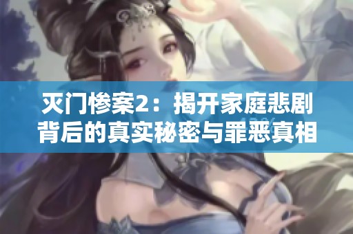 灭门惨案2：揭开家庭悲剧背后的真实秘密与罪恶真相